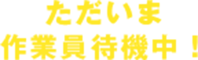 ただいま作業員待機中！