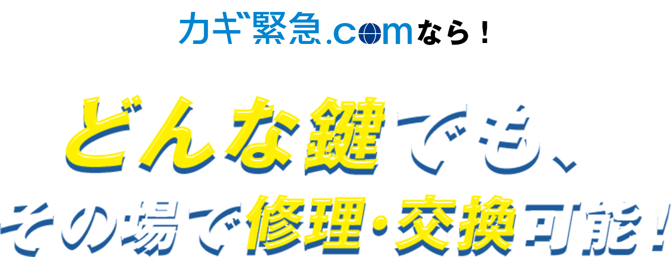 カギ救急.comならどんな鍵でも、その場で修理・交換可能！
